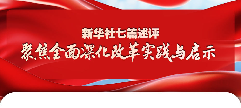 新華社七篇述評，聚焦全面深化改革實踐與啟示