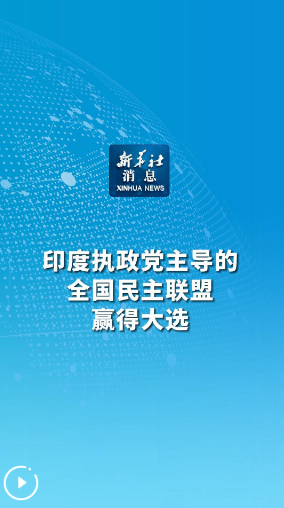 新華社消息｜印度執(zhí)政黨主導(dǎo)的全國民主聯(lián)盟贏得大選