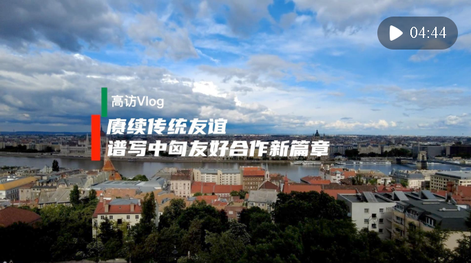 高訪Vlog｜賡續(xù)傳統(tǒng)友誼 譜寫中匈友好合作新篇章